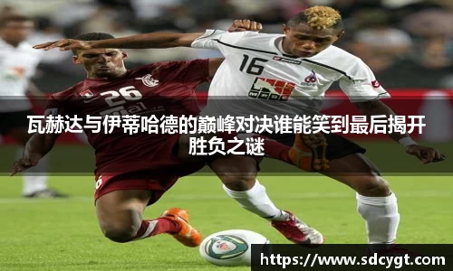 瓦赫达与伊蒂哈德的巅峰对决谁能笑到最后揭开胜负之谜