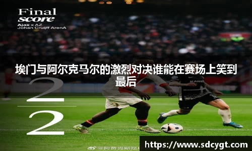 埃门与阿尔克马尔的激烈对决谁能在赛场上笑到最后